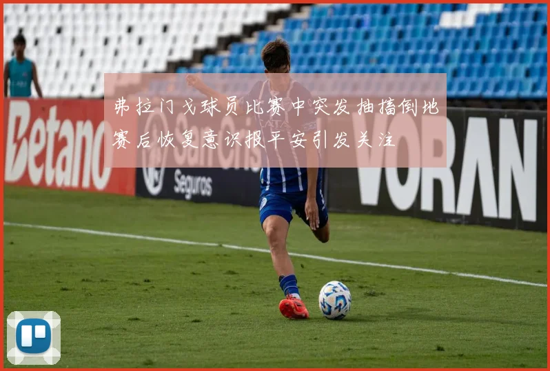 弗拉门戈球员比赛中突发抽搐倒地赛后恢复意识报平安引发关注