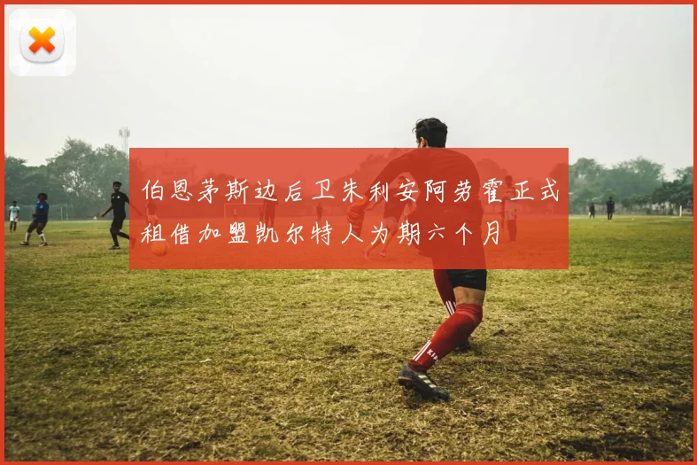 伯恩茅斯边后卫朱利安阿劳霍正式租借加盟凯尔特人为期六个月