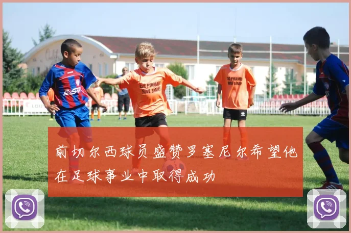 前切尔西球员盛赞罗塞尼尔希望他在足球事业中取得成功