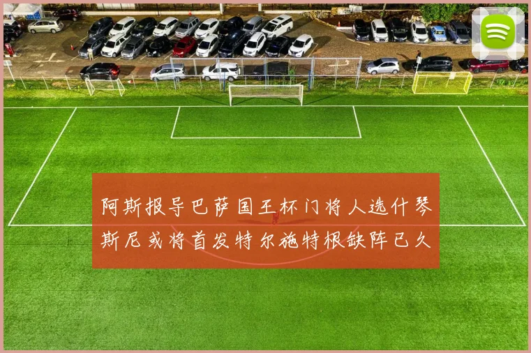 阿斯报导巴萨国王杯门将人选什琴斯尼或将首发特尔施特根缺阵已久