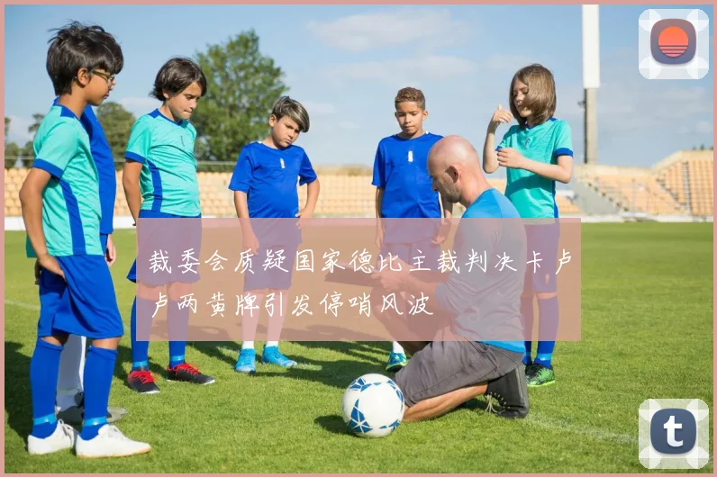 裁委会质疑国家德比主裁判决卡卢卢两黄牌引发停哨风波