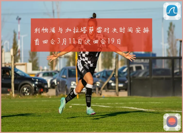 利物浦与加拉塔萨雷对决时间安排首回合3月11日次回合19日
