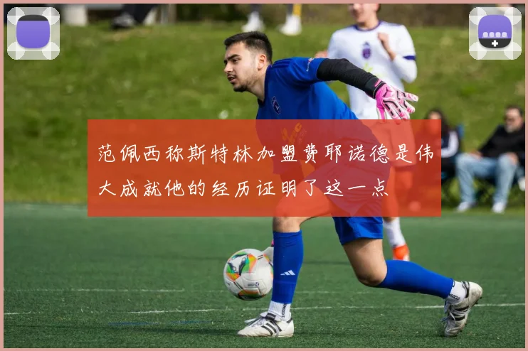 范佩西称斯特林加盟费耶诺德是伟大成就他的经历证明了这一点
