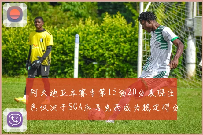 阿夫迪亚本赛季第15场20分表现出色仅次于SGA和马克西成为稳定得分手