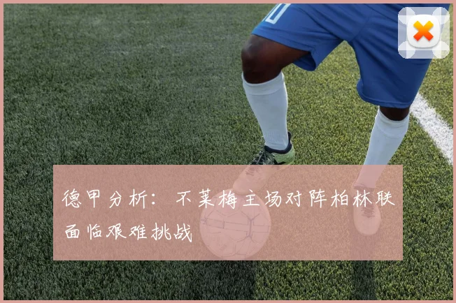 德甲分析：不莱梅主场对阵柏林联面临艰难挑战