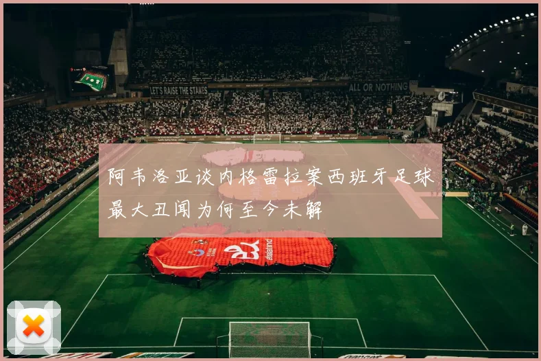阿韦洛亚谈内格雷拉案西班牙足球最大丑闻为何至今未解