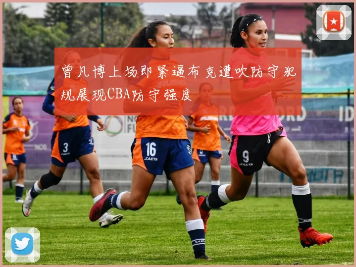 曾凡博上场即紧逼布克遭吹防守犯规展现CBA防守强度