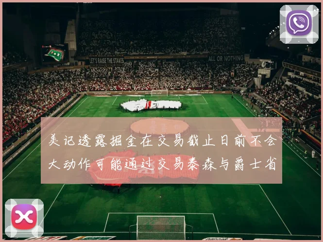 美记透露掘金在交易截止日前不会大动作可能通过交易泰森与爵士省钱