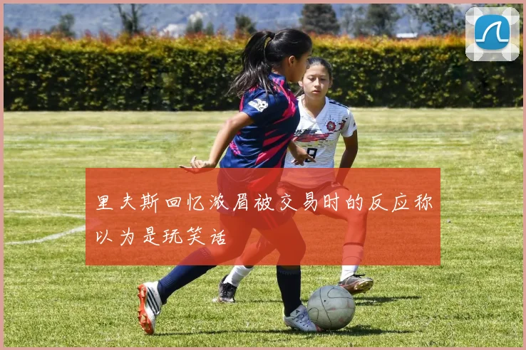 里夫斯回忆浓眉被交易时的反应称以为是玩笑话