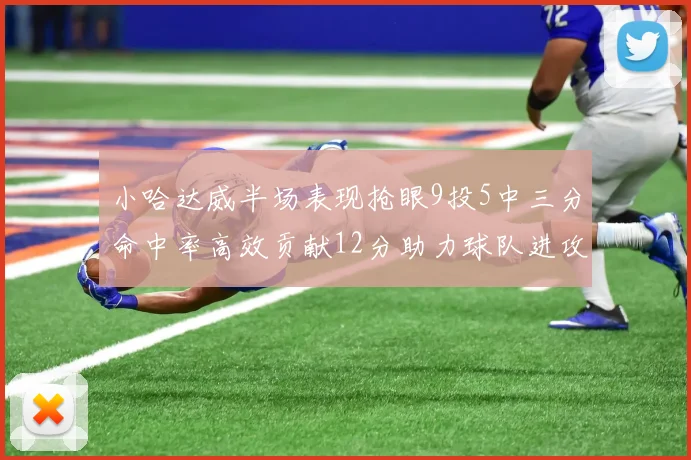 小哈达威半场表现抢眼9投5中三分命中率高效贡献12分助力球队进攻