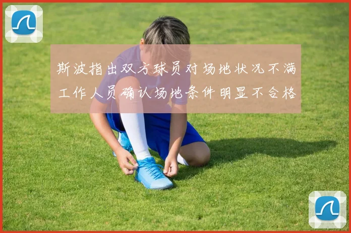 斯波指出双方球员对场地状况不满工作人员确认场地条件明显不合格