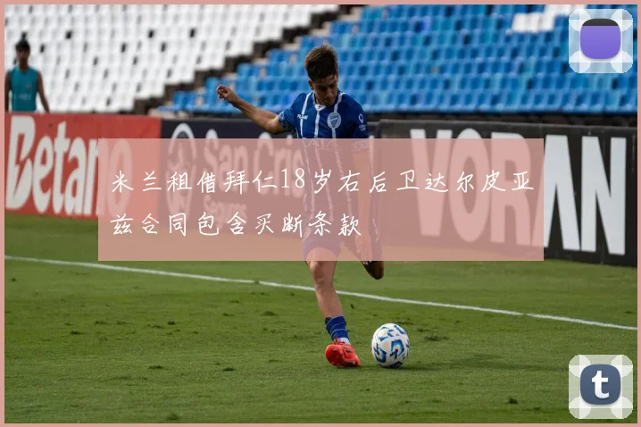 米兰租借拜仁18岁右后卫达尔皮亚兹合同包含买断条款