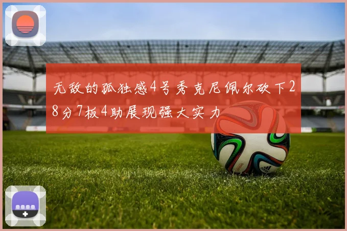 无敌的孤独感4号秀克尼佩尔砍下28分7板4助展现强大实力