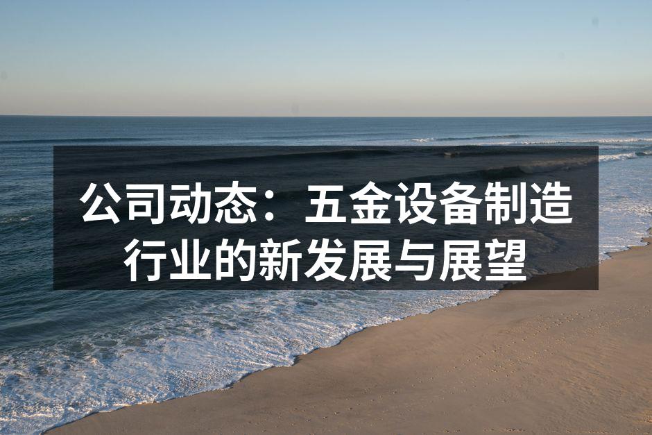 公司动态：五金设备制造行业的新发展与展望