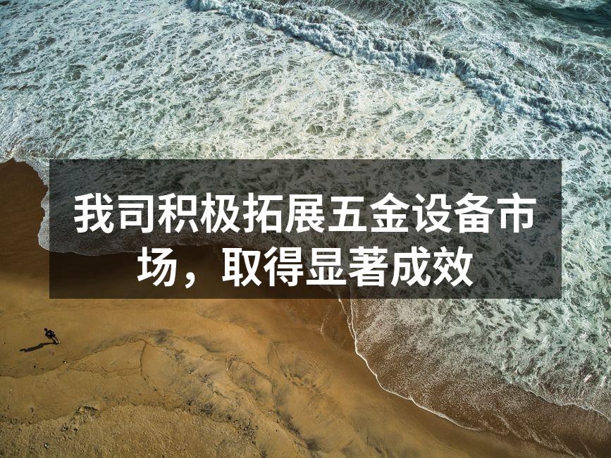 我司积极拓展五金设备市场,取得显著成效