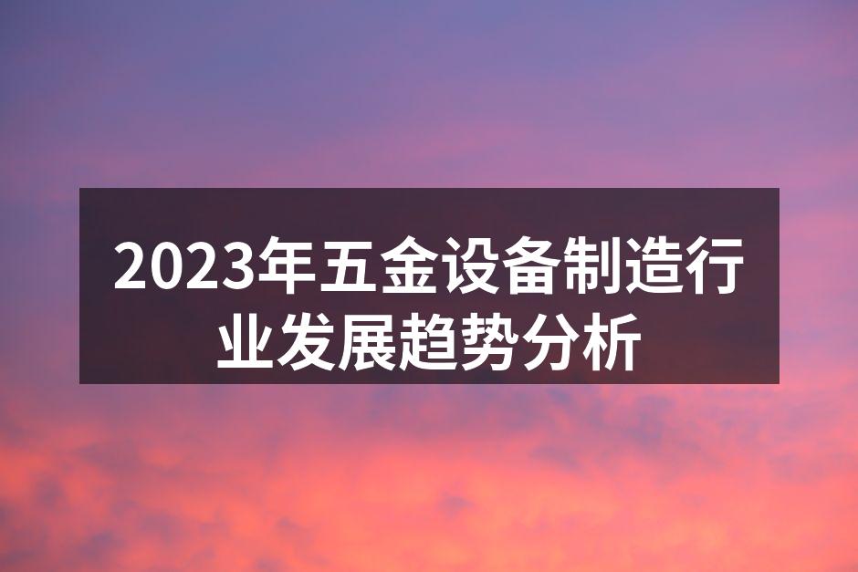 2023年五金设备制造行业发展趋势分析