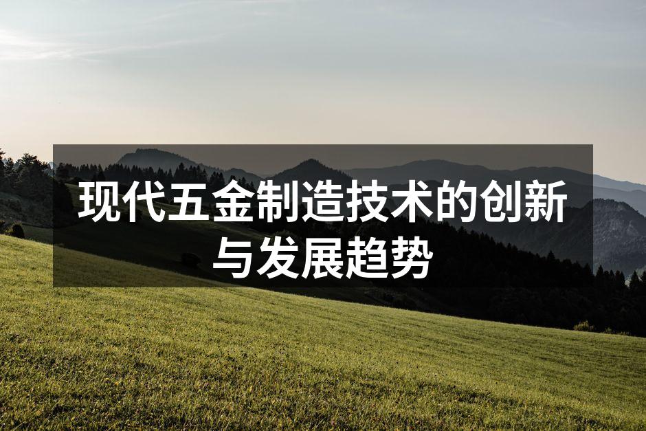 现代五金制造技术的创新与发展趋势