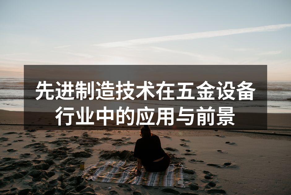 先进制造技术在五金设备行业中的应用与前景