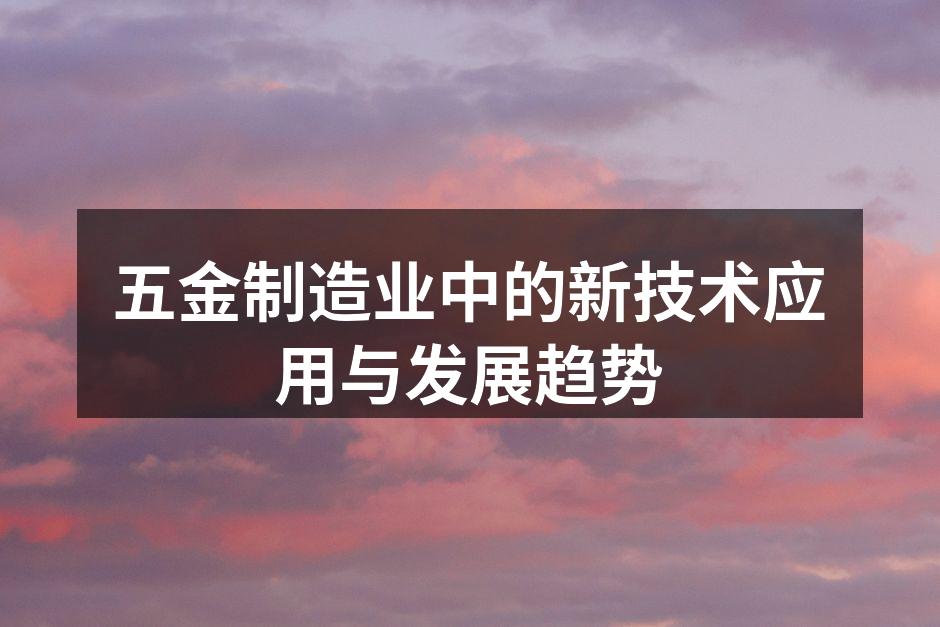 五金制造业中的新技术应用与发展趋势