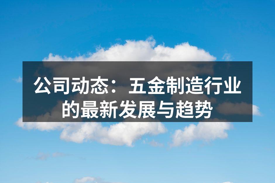 公司动态:五金制造行业的最新发展与趋势
